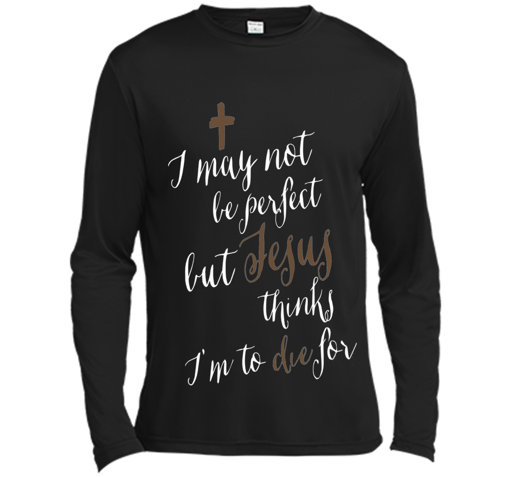 I may not be perfect but Jesus thinks I'm to die for T-shirt