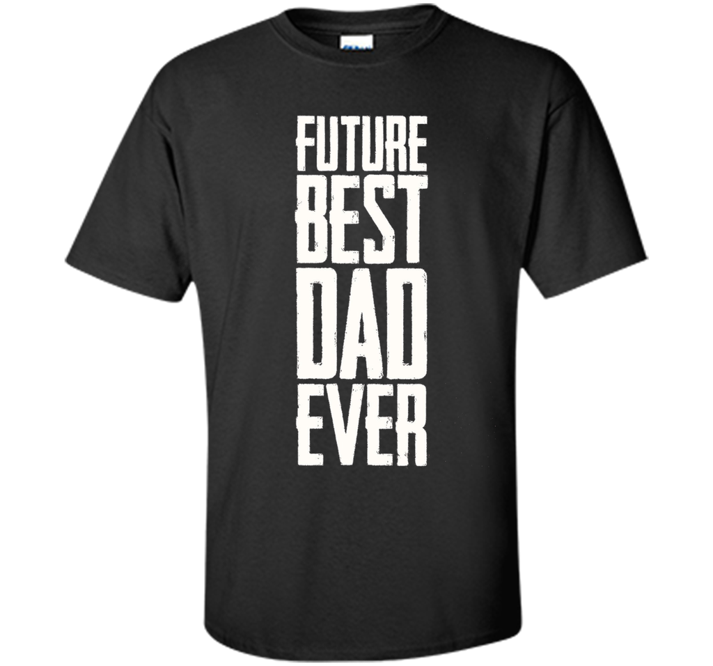 Future Best Dad Ever Shirt - Father's Day Dad Shirt Funny