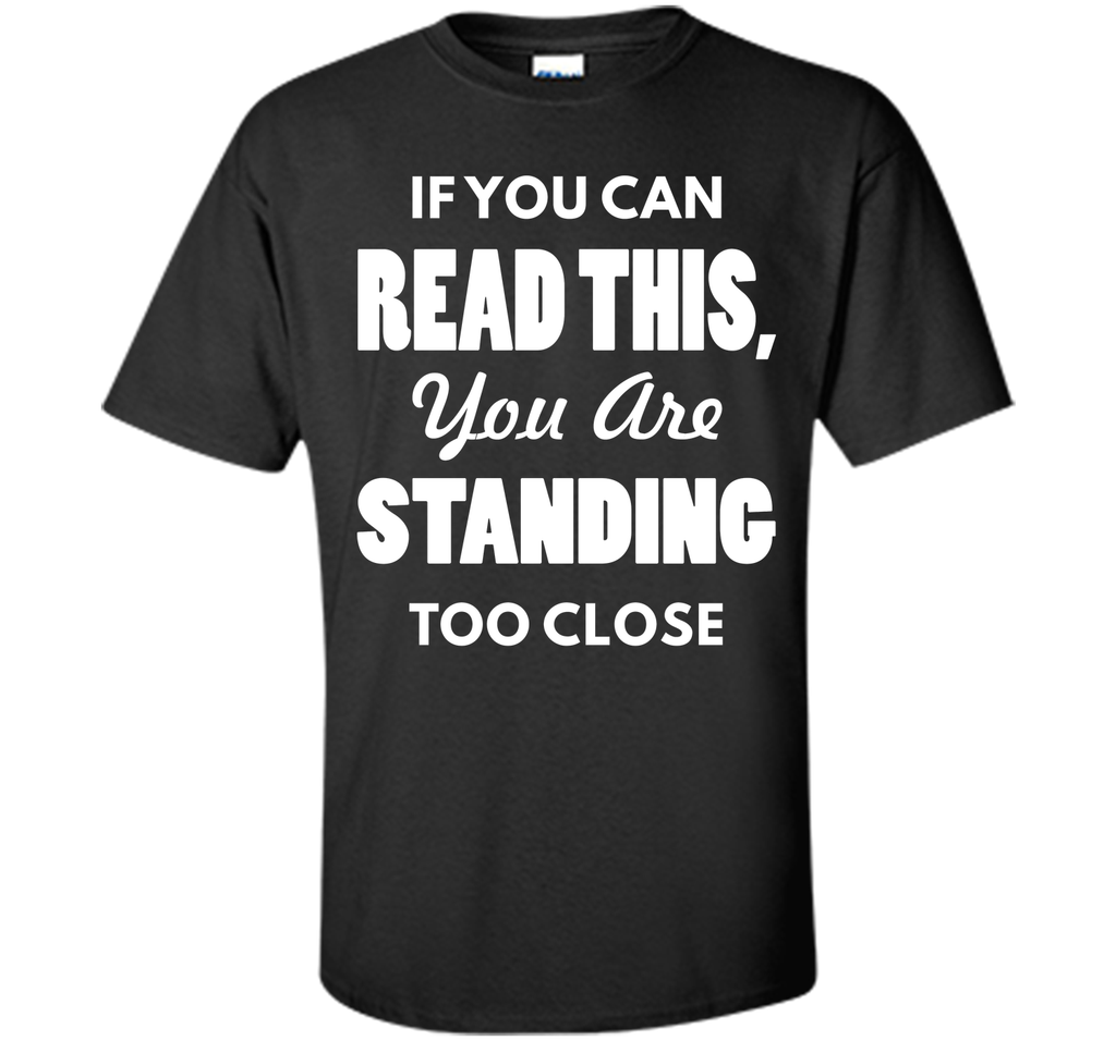If You Can Read This You Are Standing Too Close T-Shirt T-Shirt