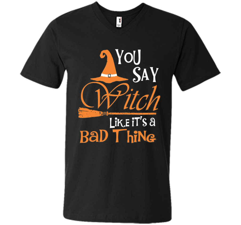 Halloween You Say Witch Like It Is A Bad Thing T-shirt
