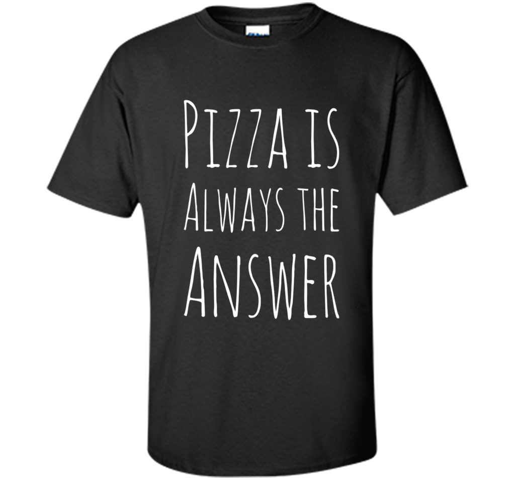 Pizza is Always The Answer Funny T-Shirt