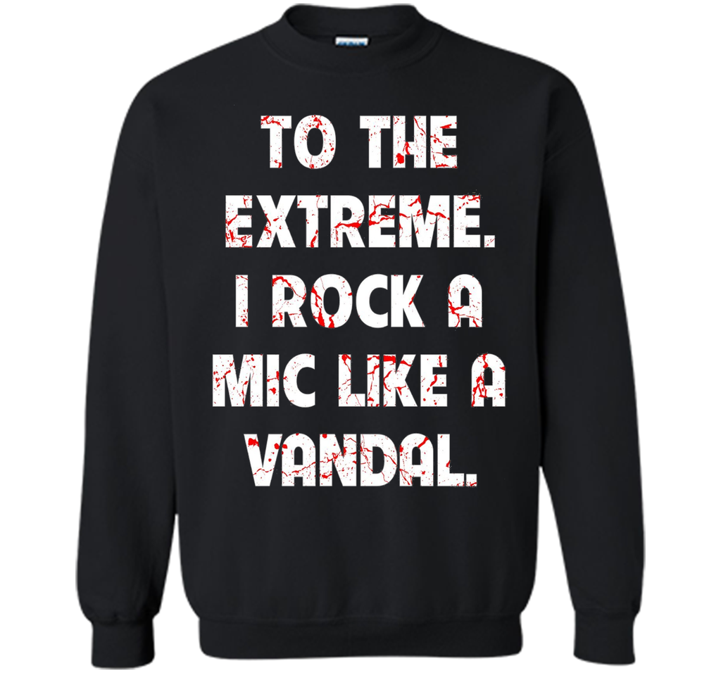 To The Extreme I Rock A Mic Like A Vandal Shirt
