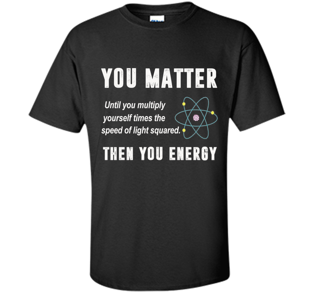 You Matter You Energy T-Shirt, Physics T-Shirt