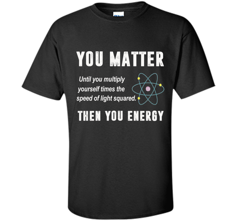 You Matter You Energy T-Shirt, Physics T-Shirt