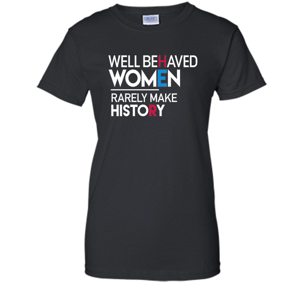 Feminist T-Shirt: Well Behaved Women Rarely Make History