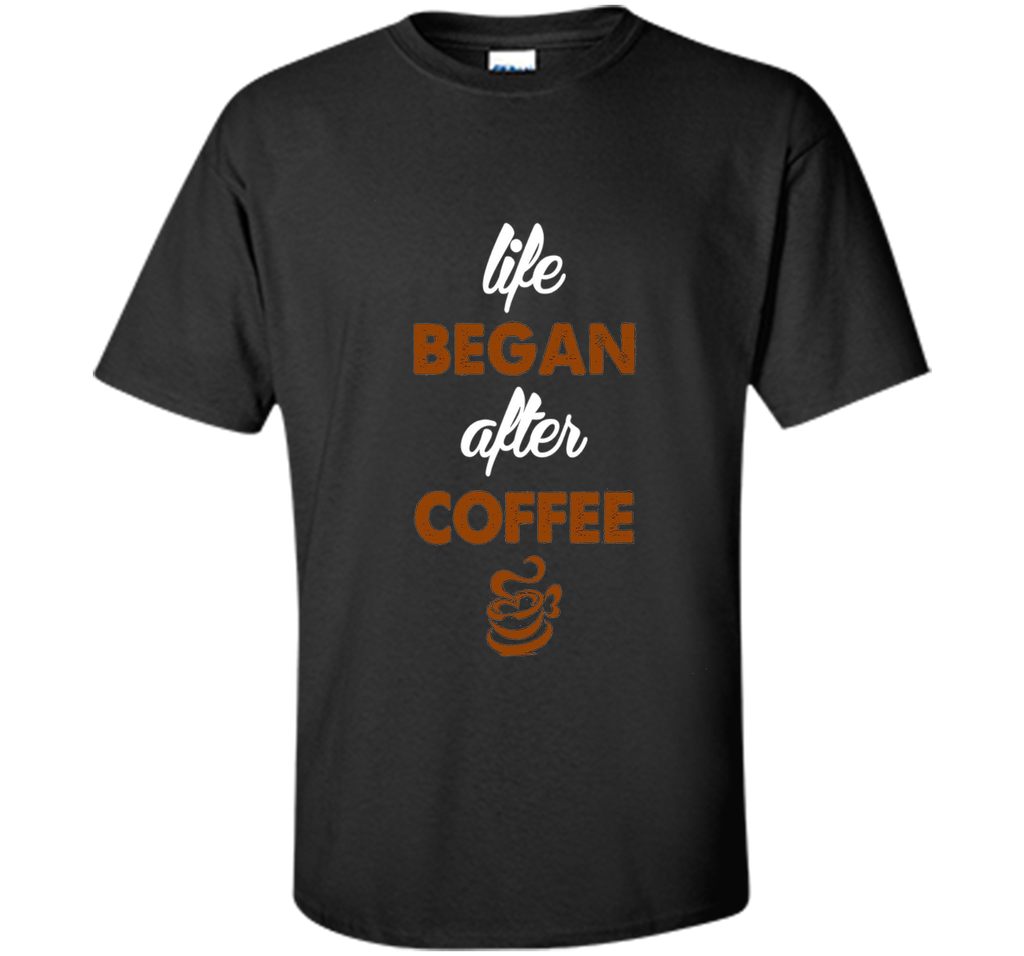 LIFE BEGAN AFTER COFFEE T SHIRT
