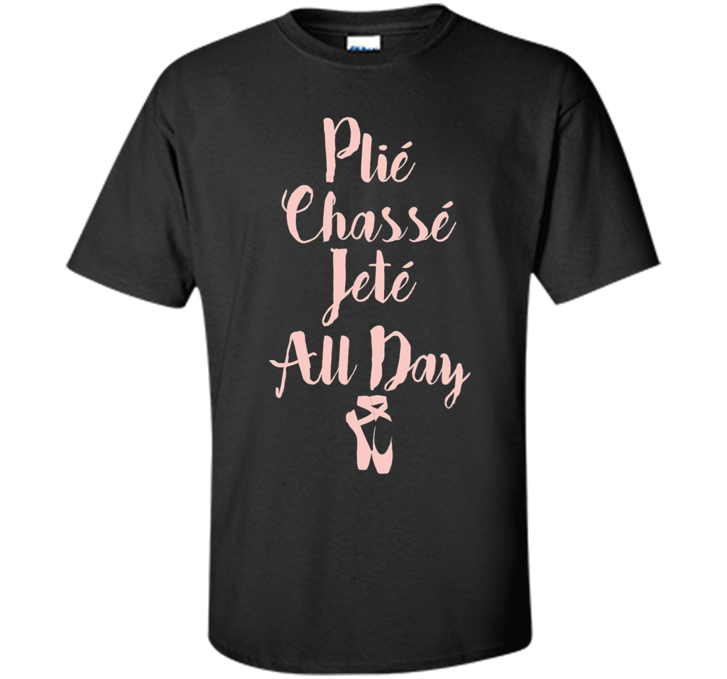 Plie Chasse Jete All Day Ballet Dancer Tee Shirt