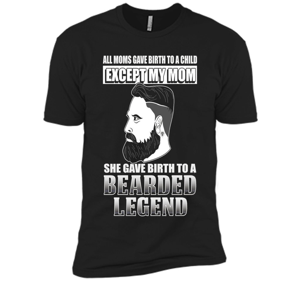 The Bearded Legend My Mom Gave Birth To T-shirt