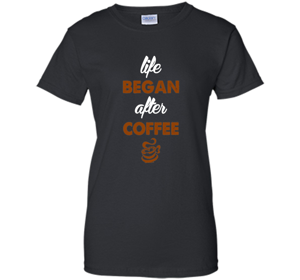 LIFE BEGAN AFTER COFFEE T SHIRT