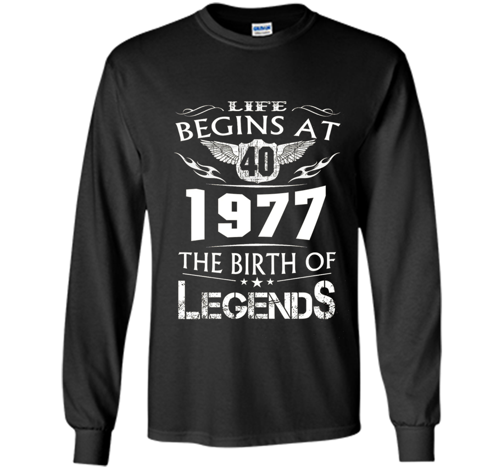 Life Begins At 40 - 1977 The Birth Of Legends Tshirt shirt