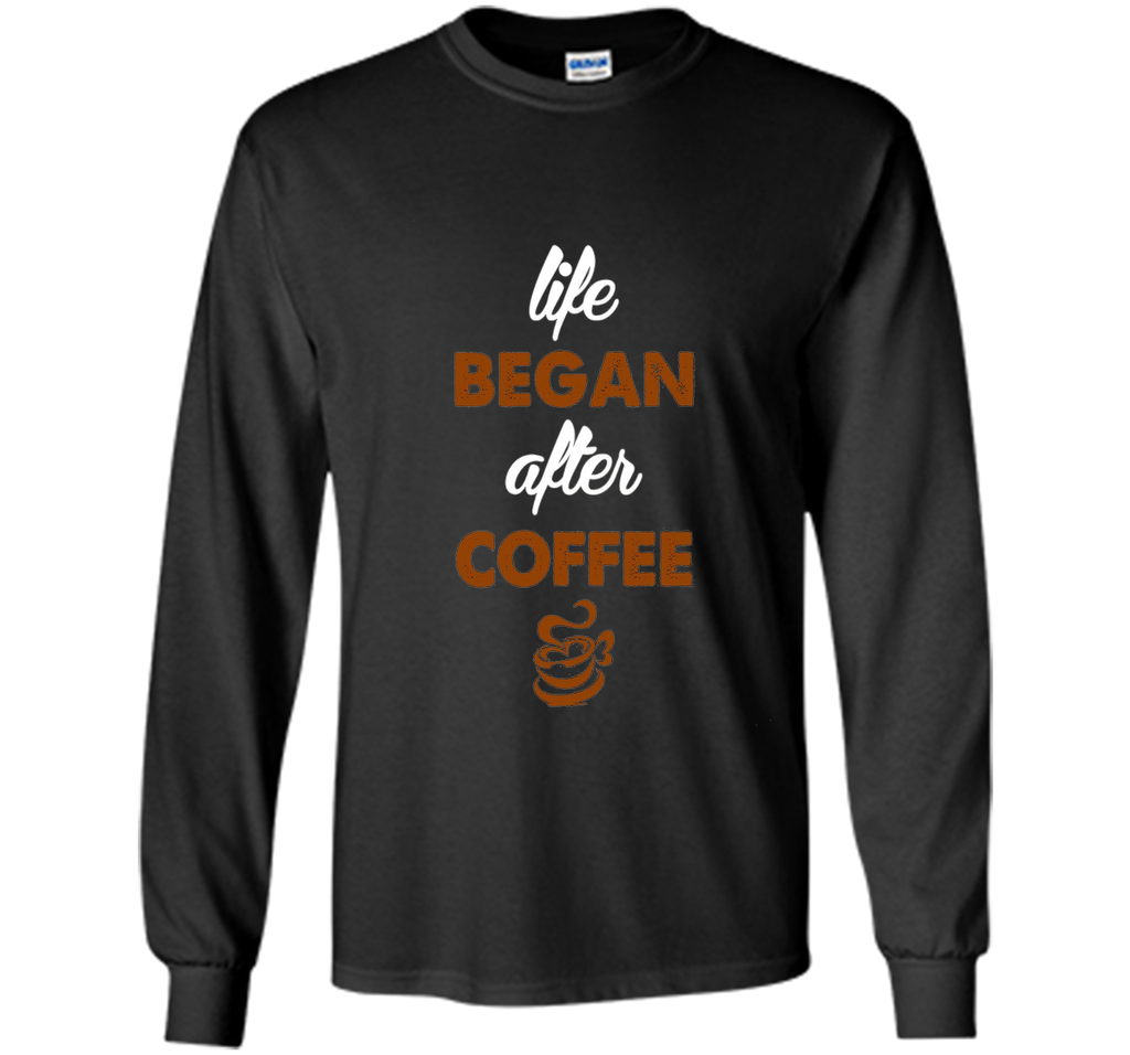 LIFE BEGAN AFTER COFFEE T SHIRT