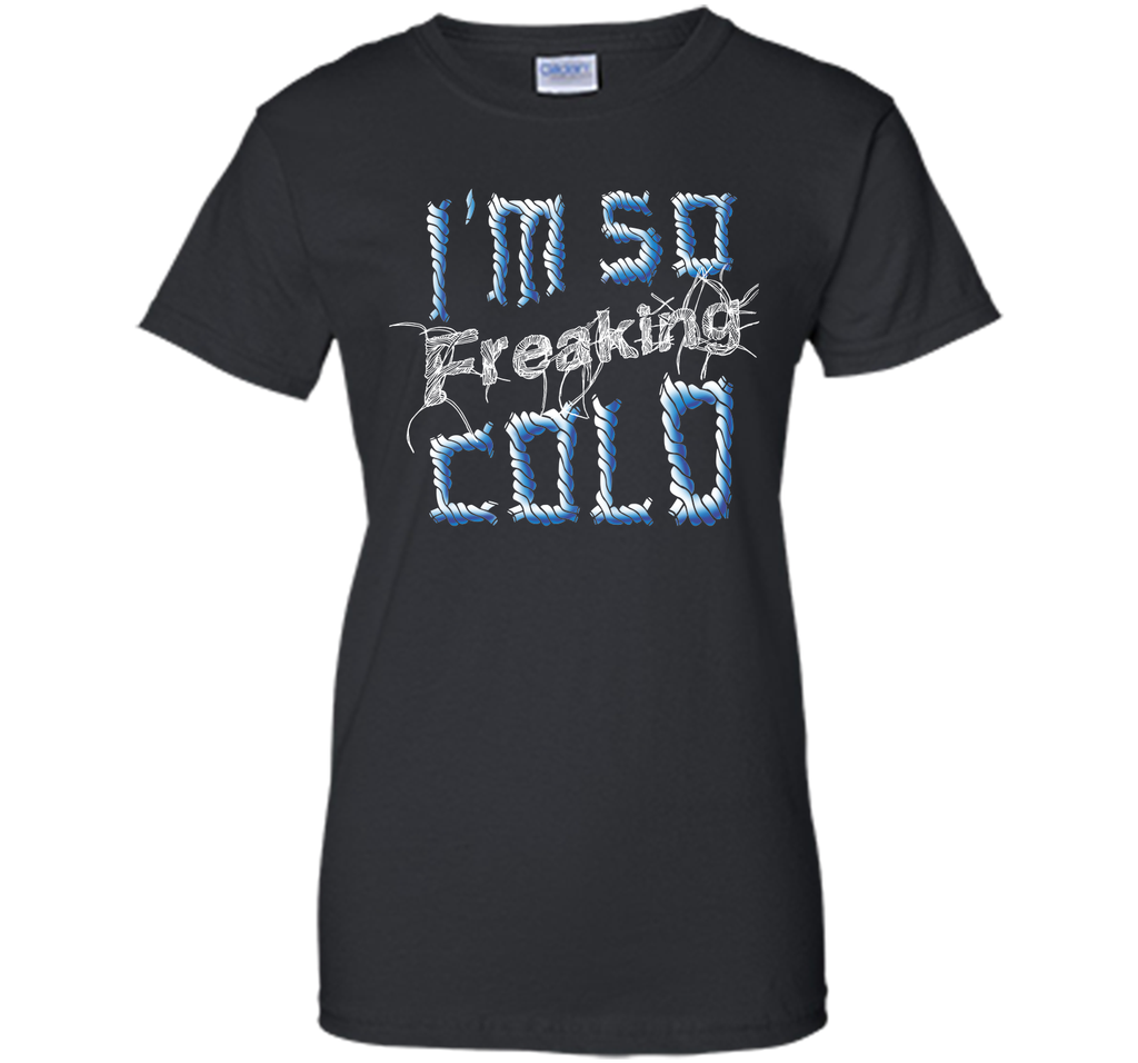 I'm So Freaking Cold T Shirt T-Shirt