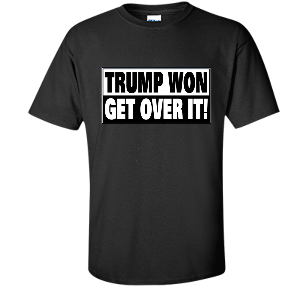 Trump Won Get Over it T-Shirt