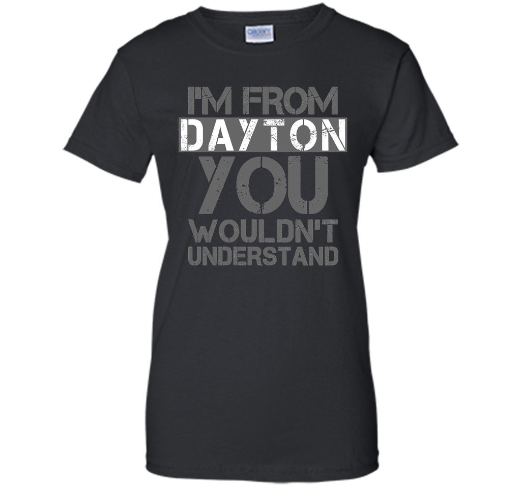 I'm From Dayton You Wouldn't Understand T-Shirt.