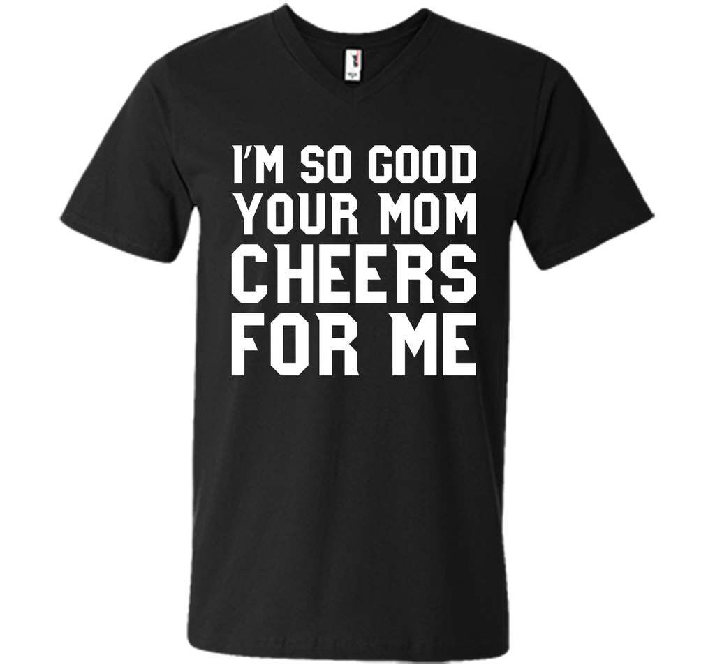 I'm so good your Mom cheers for me T-Shirt