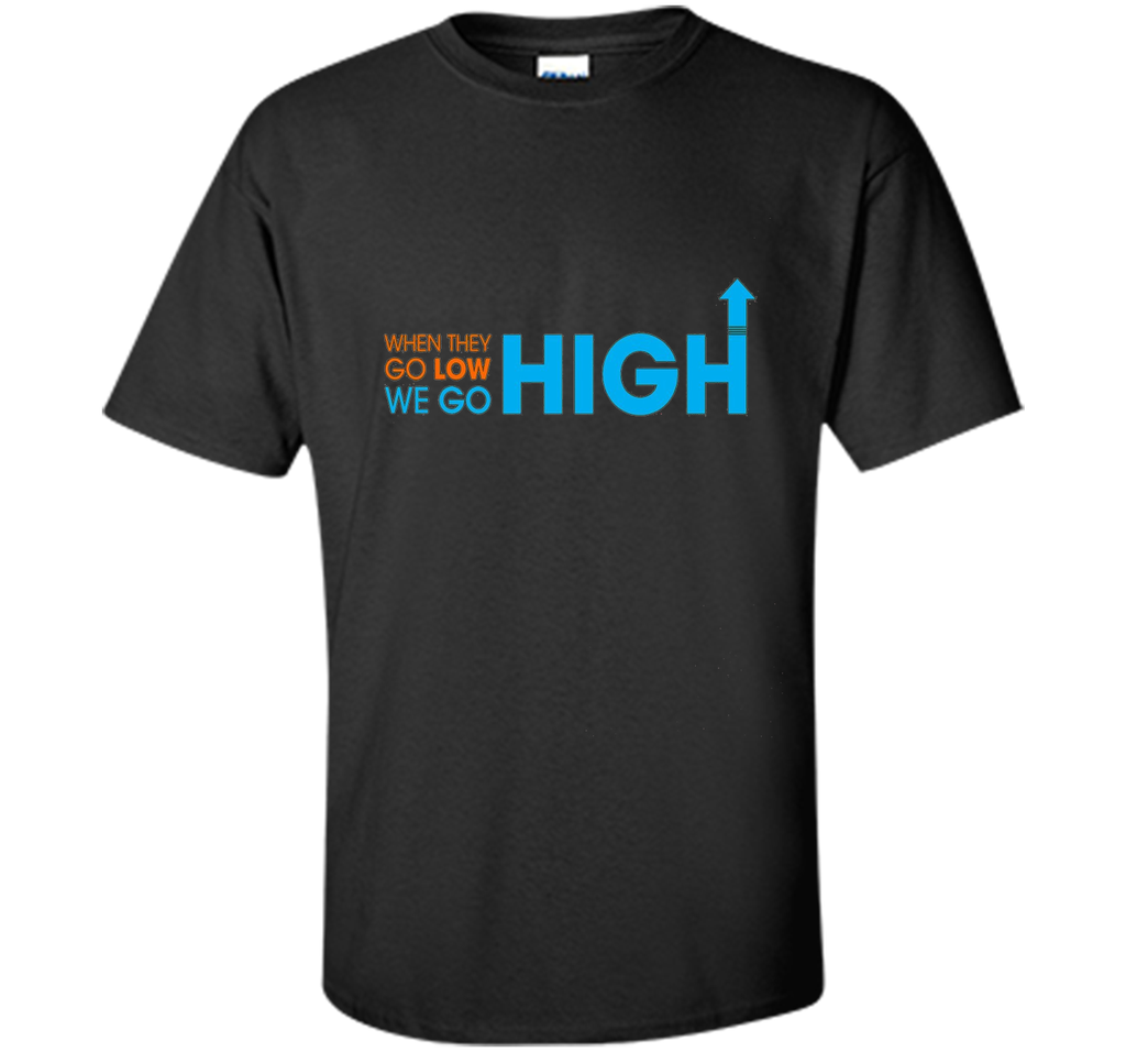 When They Go Low We Go High T-Shirt