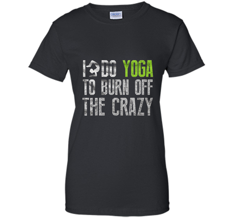 Yoga shirt - I Do YoGa To Burn Off The Crazy Shirt