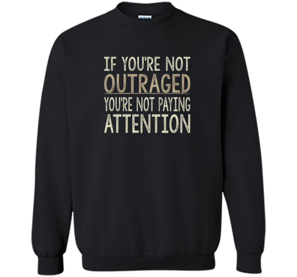 If You're Not Outraged - You're Not Paying Attention T-shirt