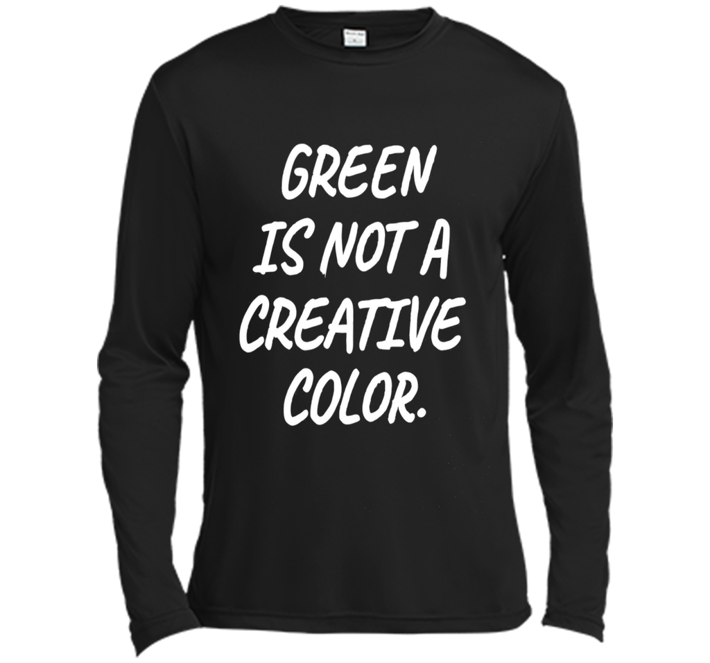 Green Is NOT A Creative Color T-Shirt