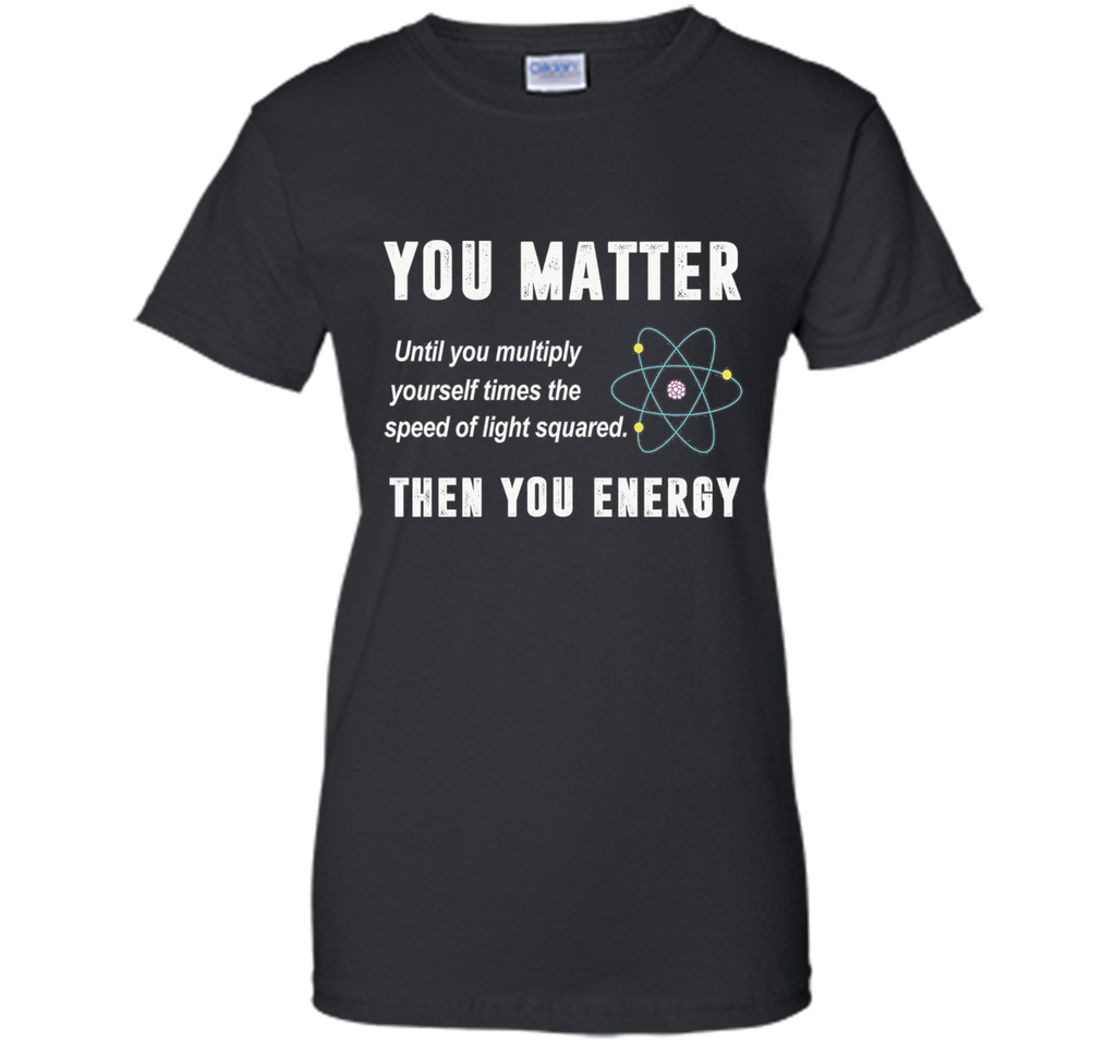You Matter You Energy T-Shirt, Physics T-Shirt