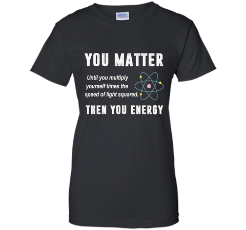 You Matter You Energy T-Shirt, Physics T-Shirt