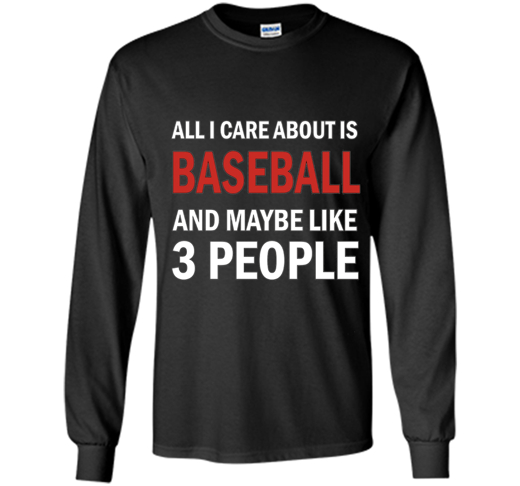 All I Care About is Baseball & Maybe Like 3 People Shirt