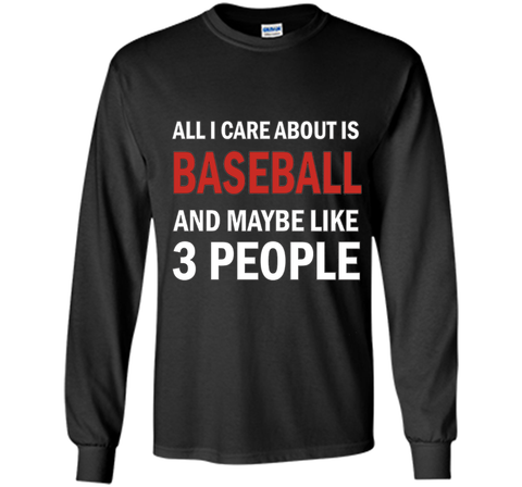 All I Care About is Baseball & Maybe Like 3 People Shirt