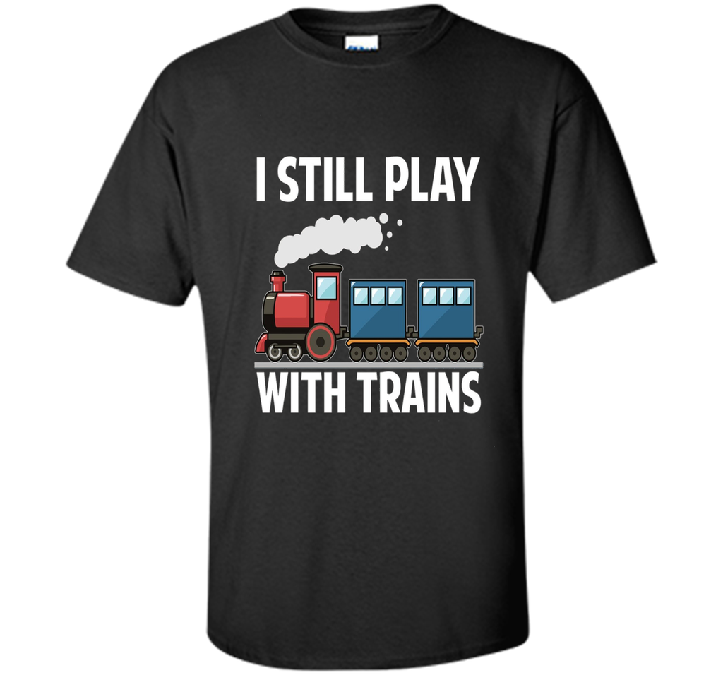 CUTE I STILL PLAY WITH TRAINS T-SHIRT Father's Day Gift