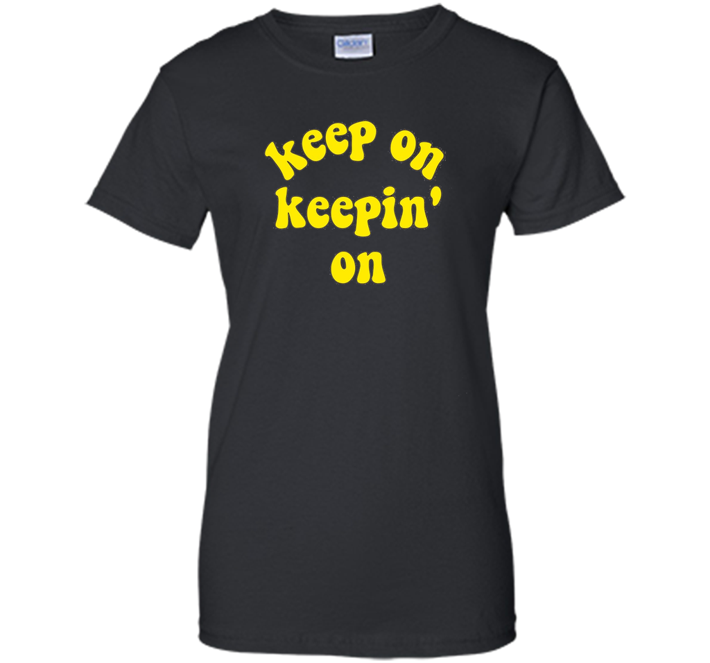 Keep On Keepin' On - Fun inspirational life quote T-Shirts