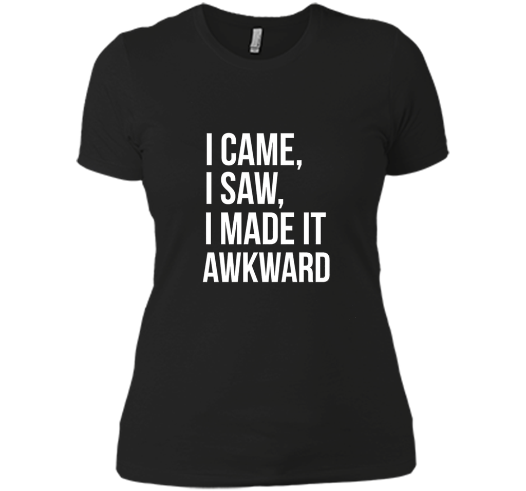 Funny Done Right: I Came I Saw I Made It Awkward T-Shirt