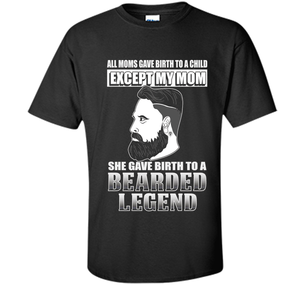 The Bearded Legend My Mom Gave Birth To T-shirt