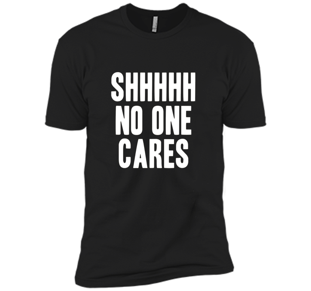 Shh No One Cares Shirt - Funny Shhh N One Cares T-Shirt