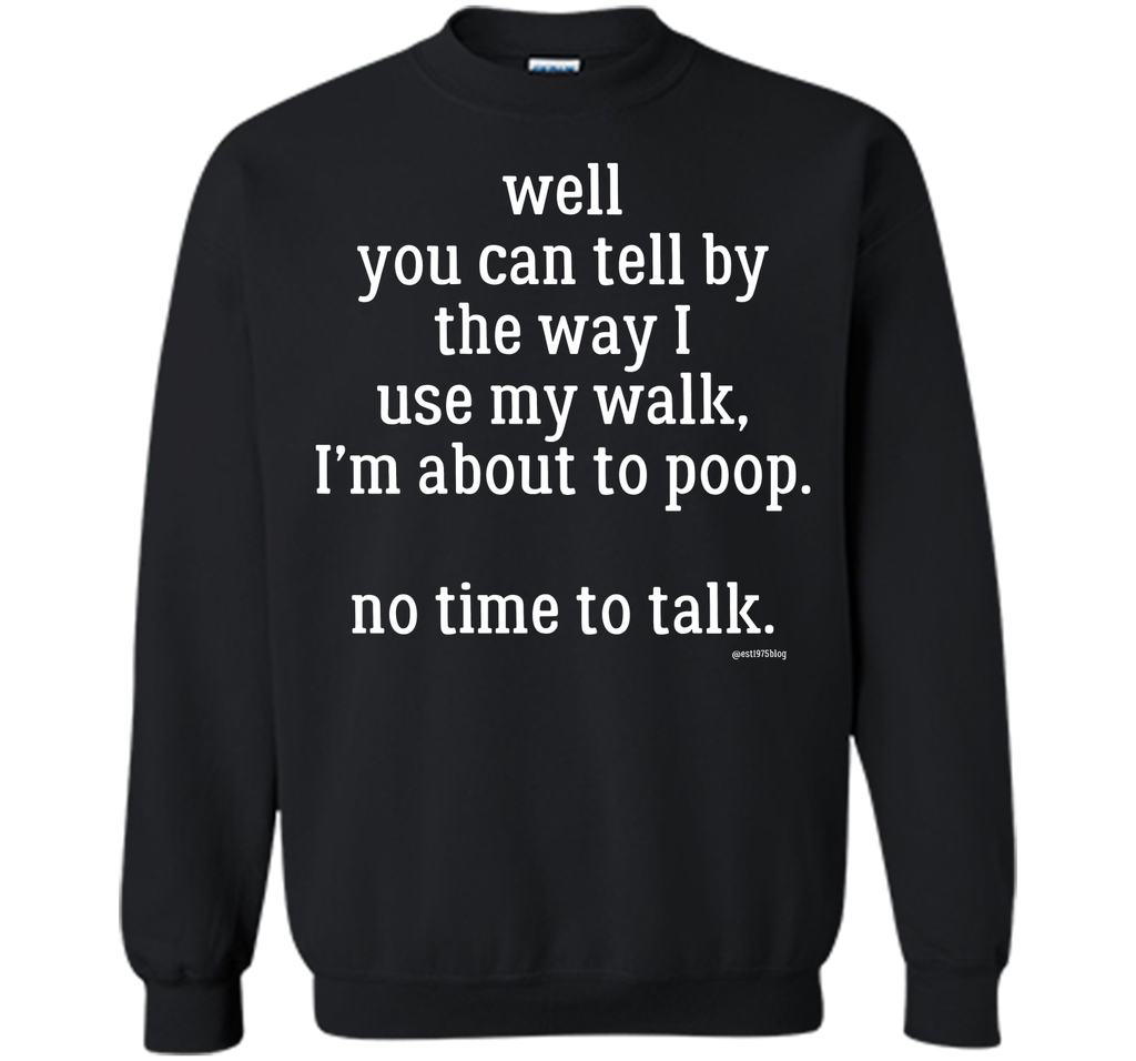 Well you can tell by the way I use my walk, I'm about to poop. No time to talk.
