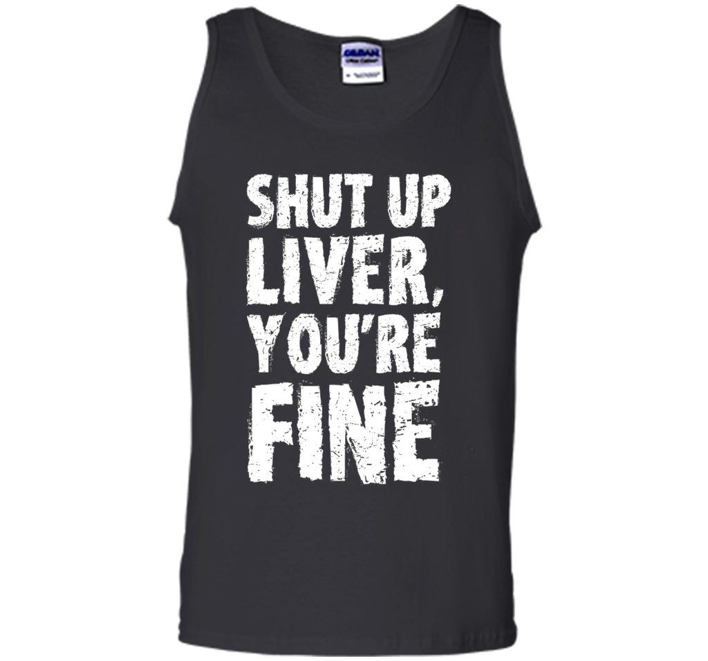Shut Up Liver Youre Fine T Shirt