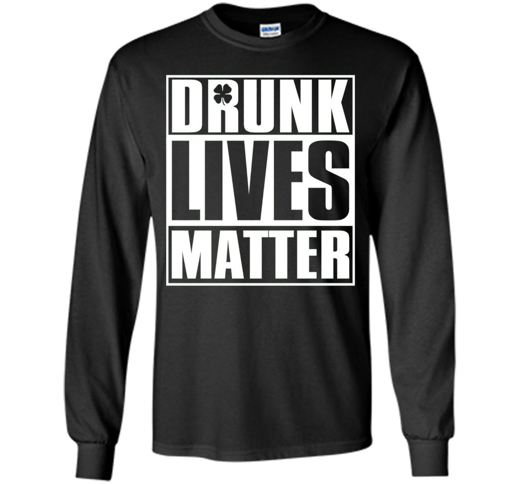 Drunk Lives Matter - Saint Patrick Day Shirt