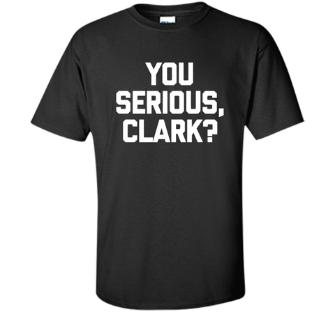 You Serious, Clark? T-Shirt funny saying sarcastic christmas