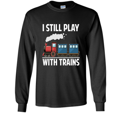 CUTE I STILL PLAY WITH TRAINS T-SHIRT Father's Day Gift