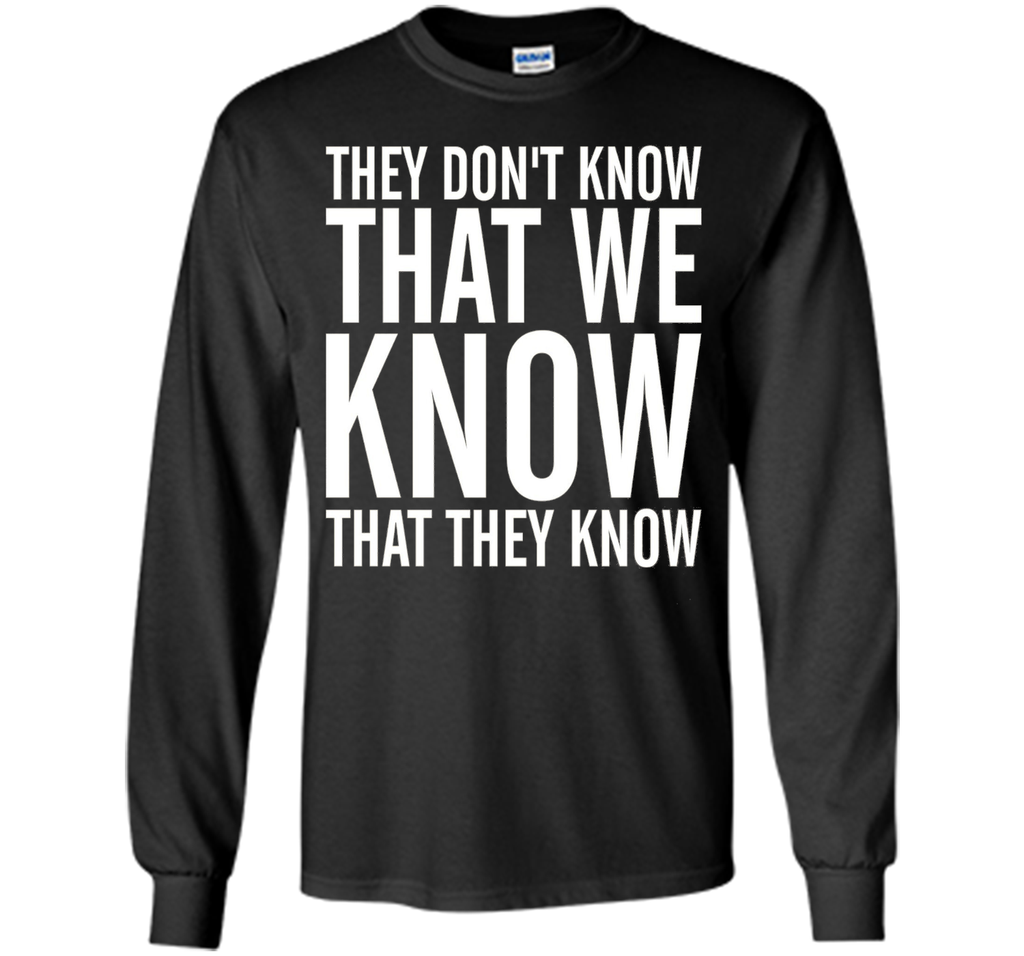 They Dont Know That We Know That They Know T-shirt