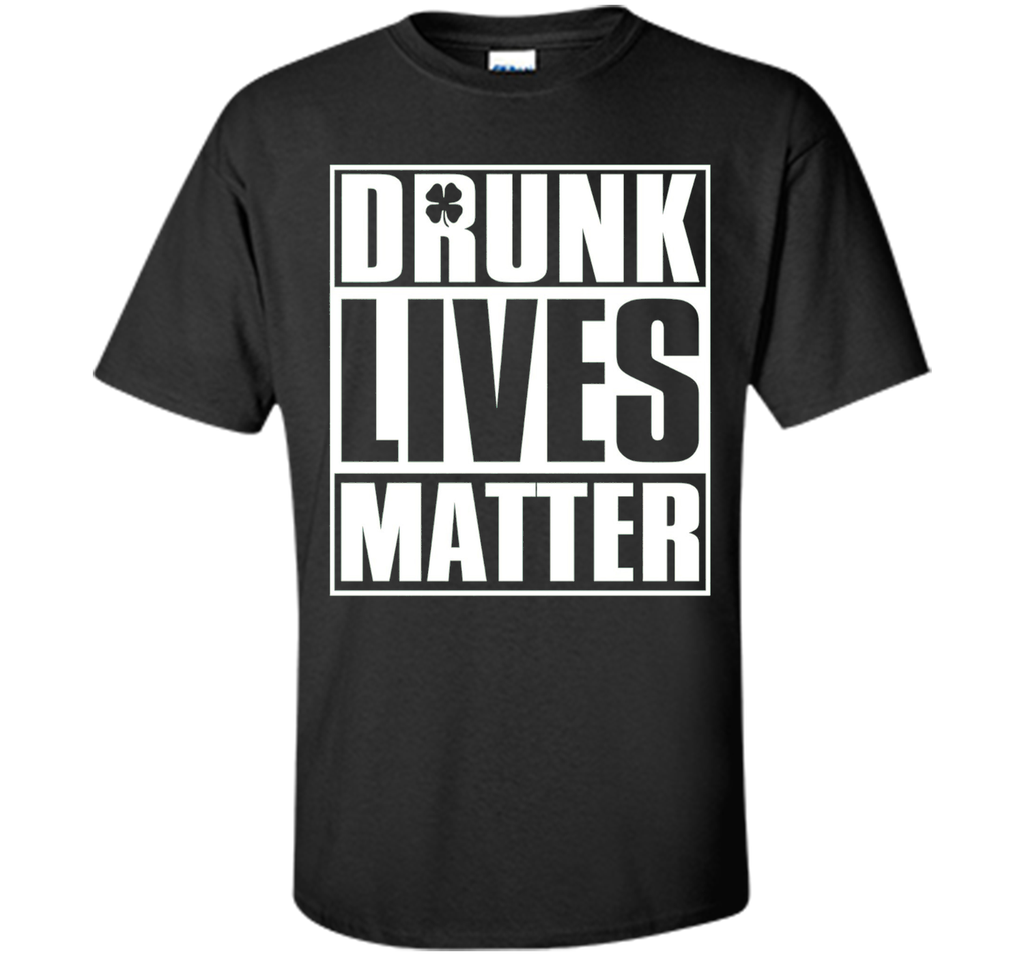 Drunk Lives Matter - Saint Patrick Day Shirt
