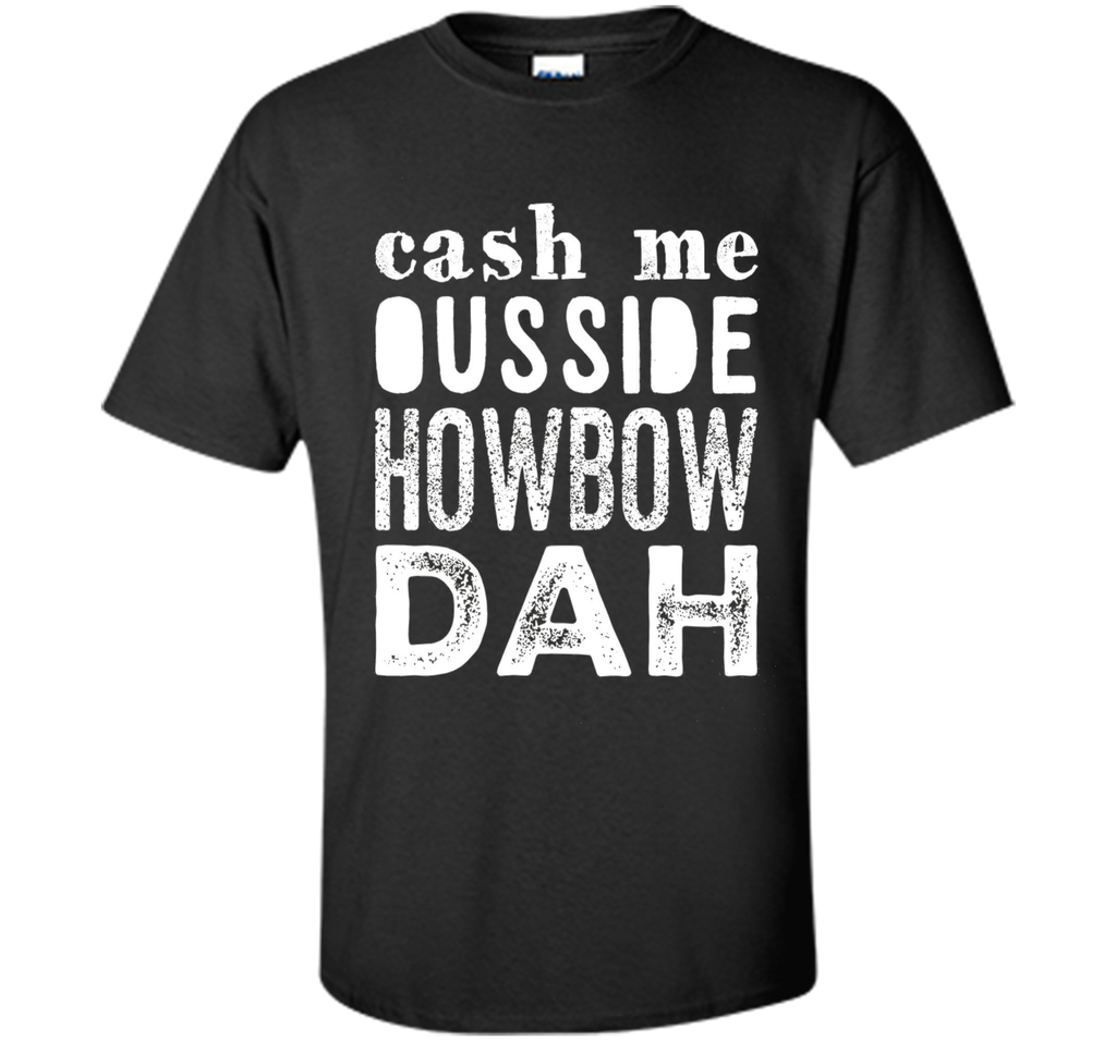 Cash me outside howbow dah catch me ousside Tshirt