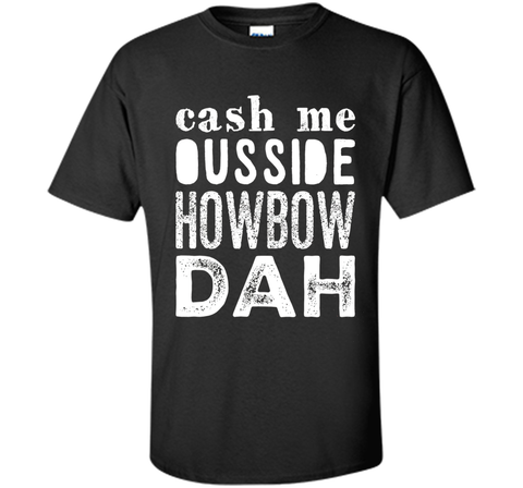 Cash me outside howbow dah catch me ousside Tshirt