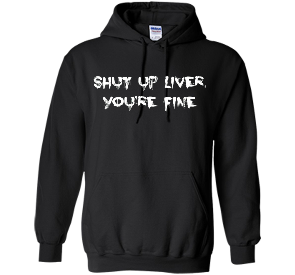 SHUT UP LIVER YOU'RE FINE T-SHIRT