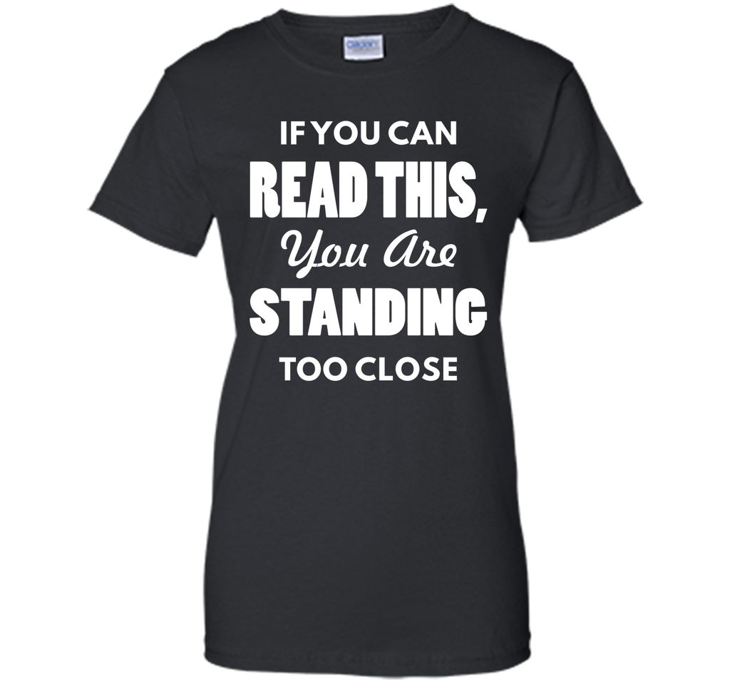 If You Can Read This You Are Standing Too Close T-Shirt T-Shirt