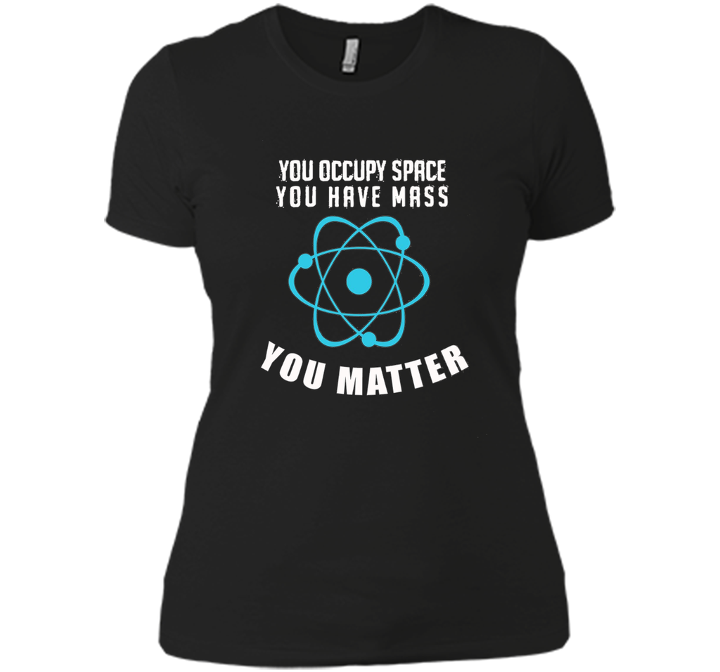 You Occupy Space You Have Mass You Matter Science T-Shirt