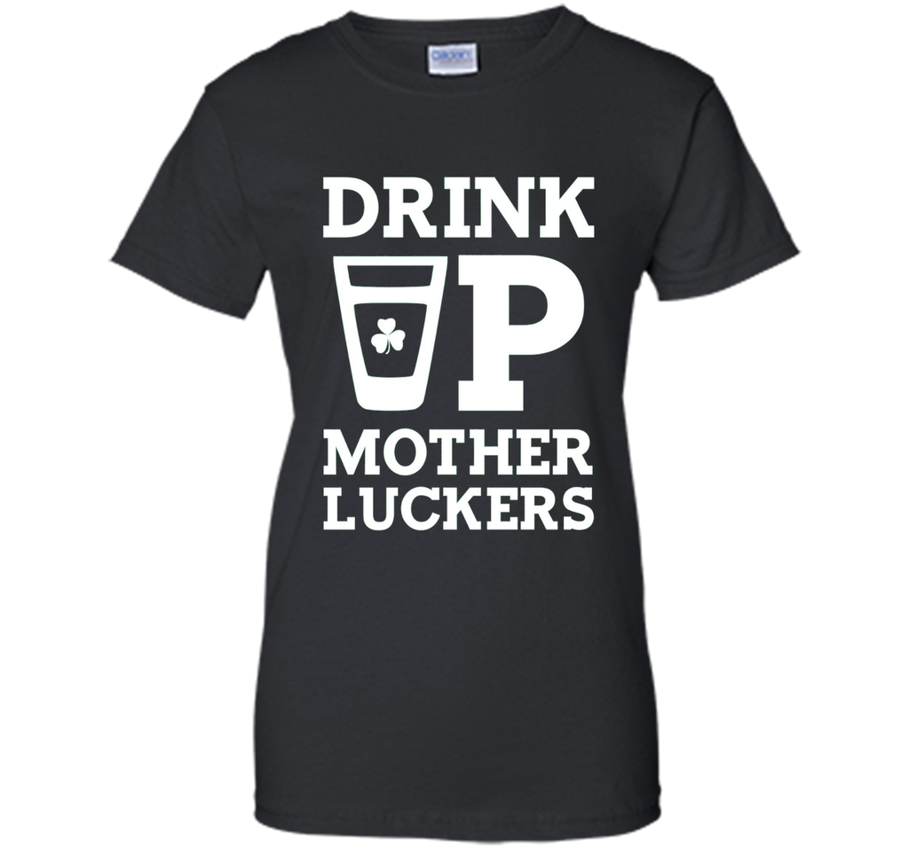 Drink Up Mother Luckers Funny St Patrick's Day T-Shirt