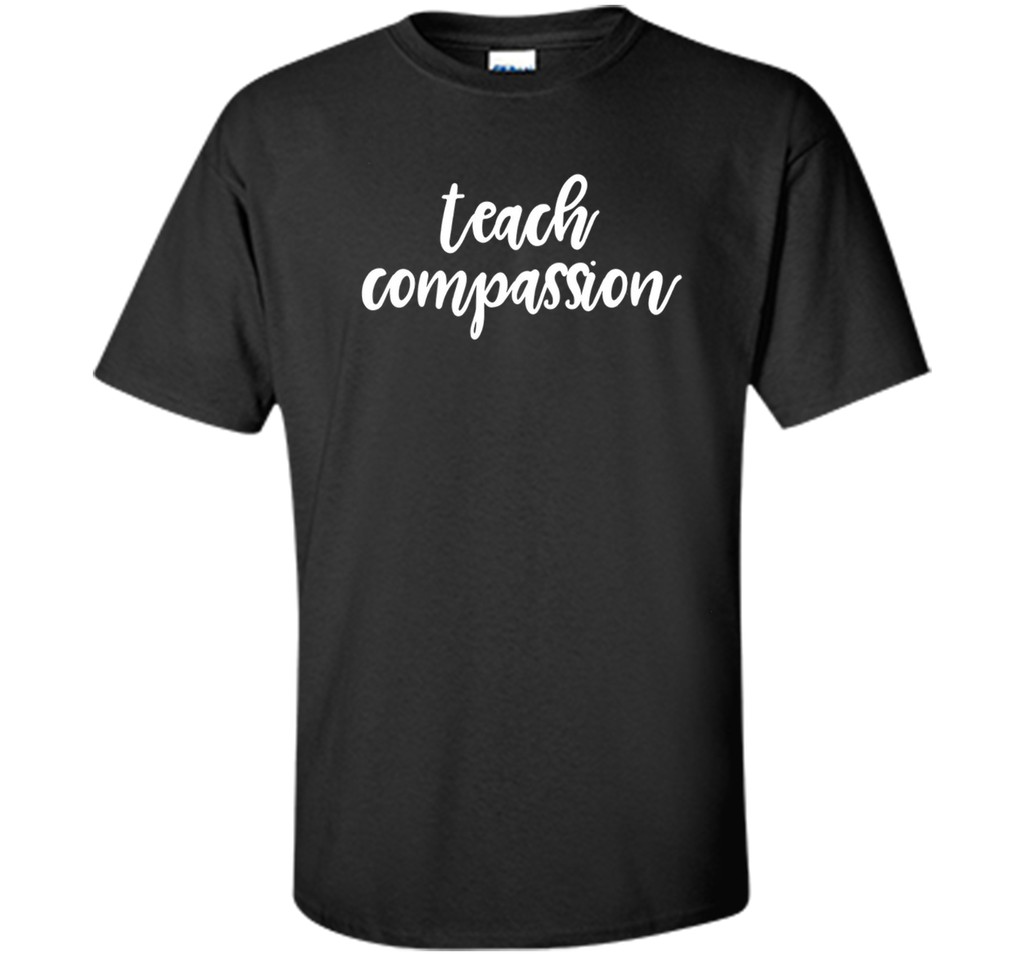 Teach Compassion Kindness Support Love T-Shirt t-shirt