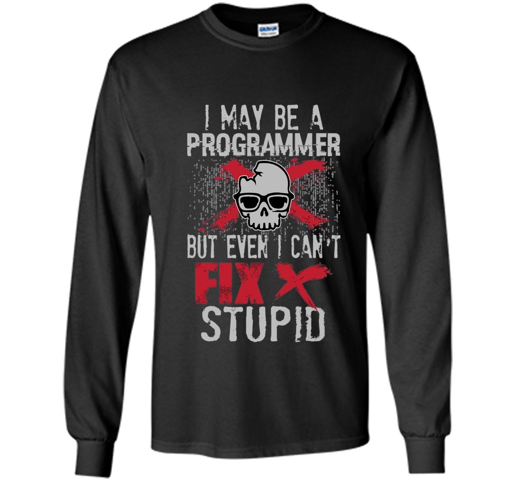 I May Be A Programmer But Can't Fix Stupid Funny Tee Shirt