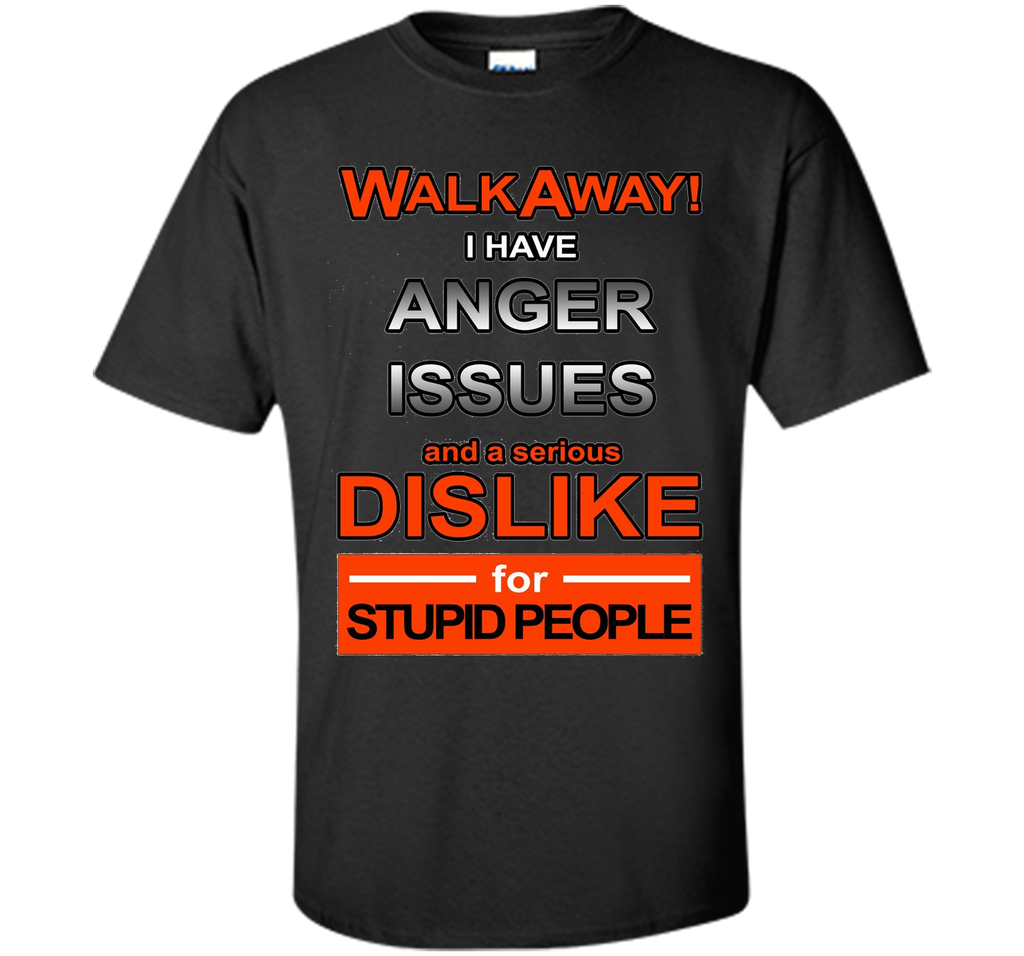 WALK AWAY I HAVE ANGER ISSUES AND DISLIKE STUPID PEOPLE TEE