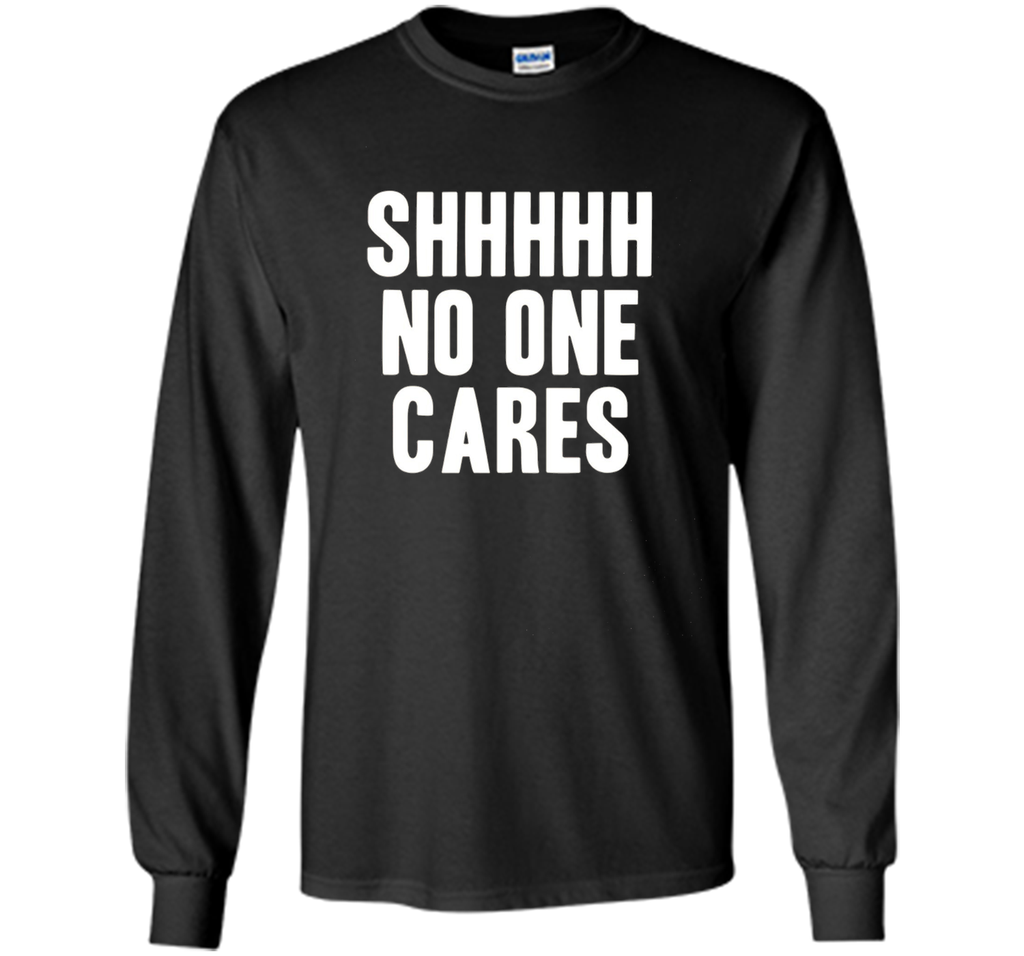 Shh No One Cares Shirt - Funny Shhh N One Cares T-Shirt