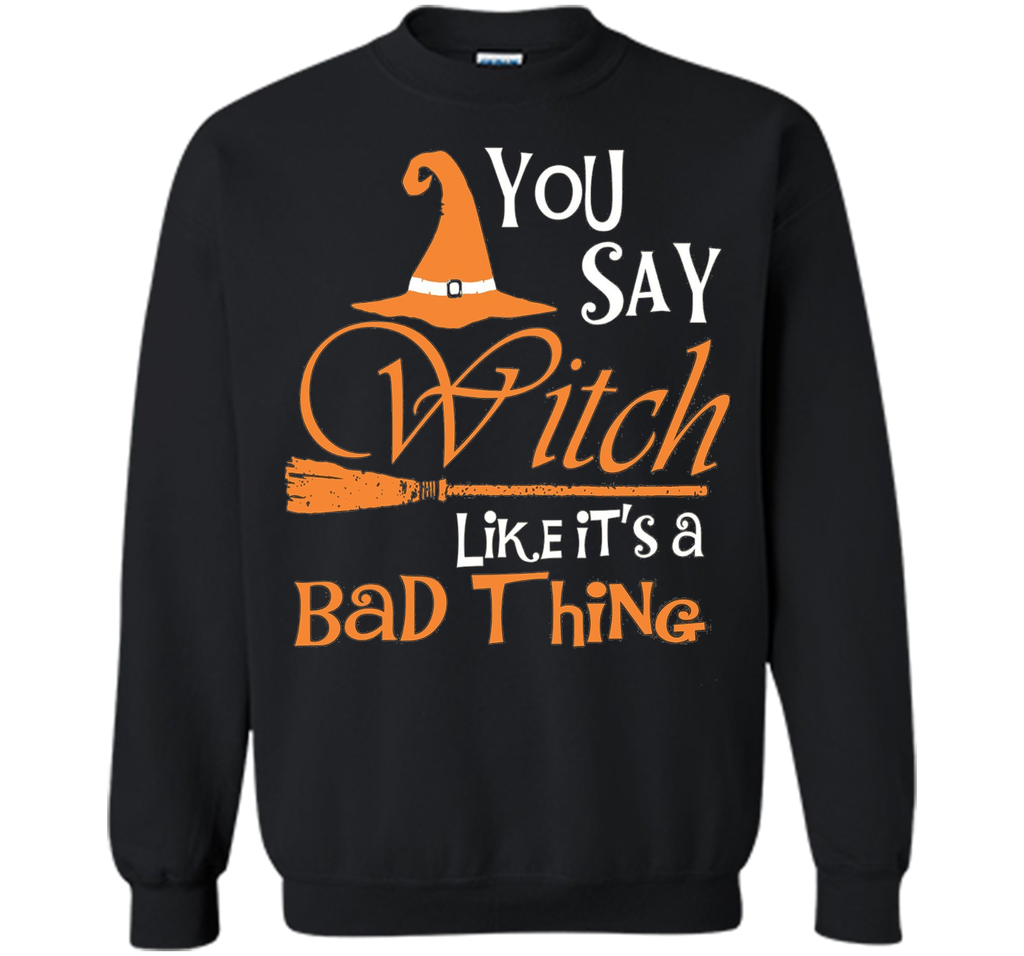 Halloween You Say Witch Like It Is A Bad Thing T-shirt